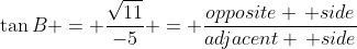 \tan{B} = \frac{\sqrt{11}}{-5} = \frac{opposite \, side}{adjacent \, side}