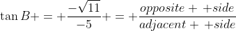 \tan{B} = \frac{-\sqrt{11}}{-5} = \frac{opposite \, side}{adjacent \, side}