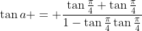 \tan{a} = \frac{\tan{\frac{\pi}{4}}+\tan{\frac{\pi}{4}}}{1-\tan{\frac{\pi}{4}}\tan{\frac{\pi}{4}}}