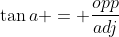 \tan{a} = \frac{opp}{adj}