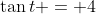 \tan{t} = 4
