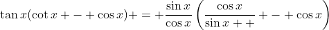 \tan{x}(\cot{x} - \cos{x}) = \frac{\sin{x}}{\cos{x}}\left(\frac{\cos{x}}{\sin{x  }} - \cos{x}\right)