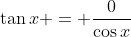 \tan{x} = \frac{0}{\cos{x}}