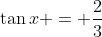 \tan{x} = \frac{2}{3}