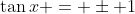 \tan{x} = \pm 1