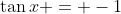\tan{x} = -1