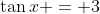 \tan{x} = 3