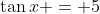 \tan{x} = 5