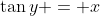 \tan{y} = x