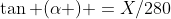 \tan (\alpha ) =X/280