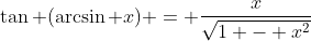\tan (\arcsin x) = \frac{x}{\sqrt{1 - x^2}}