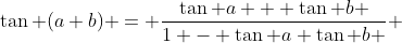 \tan (a+b) = \frac{\tan a + \tan b }{1 - \tan a \tan b } 