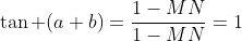 \tan (a+b)=\frac{1-MN}{1-MN}=1