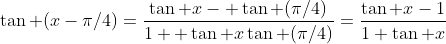 \tan (x-\pi/4)=\frac{\tan x- \tan (\pi/4)}{1+ \tan x\tan (\pi/4)}=\frac{\tan x-1}{1+\tan x}