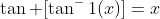\tan [\tan^-1(x)]=x