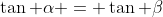 \tan \alpha = \tan \beta