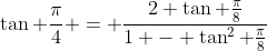 \tan \frac{\pi}{4} = \frac{2 \tan \frac{\pi}{8}}{1 - \tan^2 \frac{\pi}{8}}