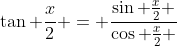 \tan \frac{x}{2} = \frac{\sin \frac{x}{2} }{\cos \frac{x}{2} }