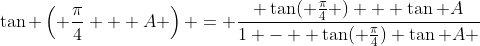 \tan \left( \frac{\pi}{4} + A \right) = \frac{ \tan( \frac{\pi}{4} ) + \tan A}{1 -  \tan( \frac{\pi}{4}) \tan A }