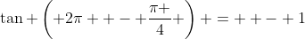 \tan \left( {2\pi  - \frac{\pi }{4}} \right) =  - 1