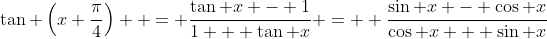 \tan \left(x+\frac{\pi}{4}\right)  = \frac{\tan x - 1}{1 + \tan x} =  \frac{\sin x - \cos x}{\cos x + \sin x}