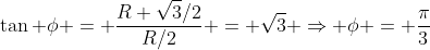 \tan \phi = \frac{R \sqrt{3}/2}{R/2} = \sqrt{3} \Rightarrow \phi = \frac{\pi}{3}