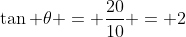 \tan \theta = \frac{20}{10} = 2