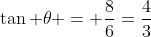 \tan \theta = \frac{8}{6}=\frac43