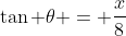 \tan \theta = \frac{x}{8}