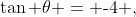 \tan \theta = \text{-}4 ,\;\;\sin \theta > 0