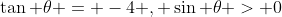 \tan \theta = -4 , \sin \theta > 0