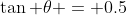\tan \theta = 0.5