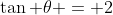 \tan \theta = 2