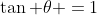 \tan \theta =1