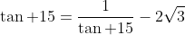 \tan 15=\frac{1}{\tan 15}-2\sqrt{3}