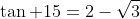 \tan 15=2-\sqrt{3}