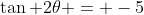 \tan 2\theta = -5