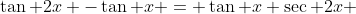 \tan 2x -\tan x = \tan x \sec 2x 