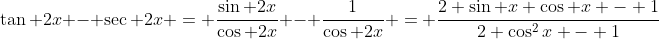 \tan 2x - \sec 2x = \frac{\sin 2x}{\cos 2x} - \frac{1}{\cos 2x} = \frac{2 \sin x \cos x - 1}{2 \cos^2x - 1}