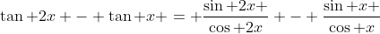 \tan 2x - \tan x = \frac{\sin 2x }{\cos 2x} - \frac{\sin x }{\cos x}