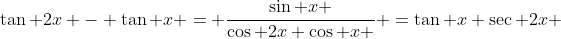 \tan 2x - \tan x = \frac{\sin x }{\cos 2x \cos x } =\tan x \sec 2x 