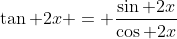 \tan 2x = \frac{\sin 2x}{\cos 2x}