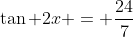 \tan 2x = \frac{24}{7}