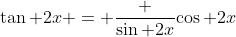 \tan 2x = \frac {\sin 2x}{\cos 2x}