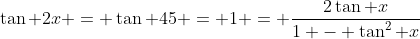 \tan 2x = \tan 45 = 1 = \frac{2\tan x}{1 - \tan^2 x}