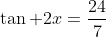 \tan 2x=\frac{24}{7}
