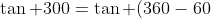 \tan 300=\tan (360-60)