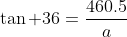 \tan 36=\frac{460.5}{a}
