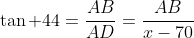 \tan 44=\frac{AB}{AD}=\frac{AB}{x-70}