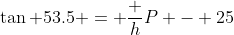 \tan 53.5 = \frac h{P - 25}